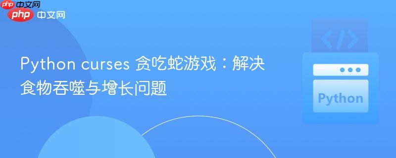 Python curses 贪吃蛇游戏：解决食物吞噬与增长问题