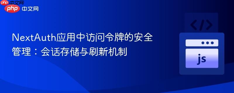 NextAuth应用中访问令牌的安全管理:会话存储与刷新机制 NextAuth应用中访问令牌的安全管理:会话存储与刷新机制