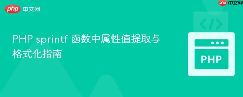 PHP sprintf 函数中属性值提取与格式化指南 PHP sprintf 函数中属性值提取与格式化指南
