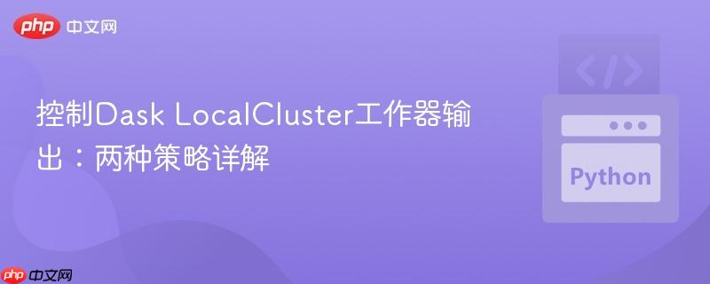 控制Dask LocalCluster工作器输出：两种策略详解