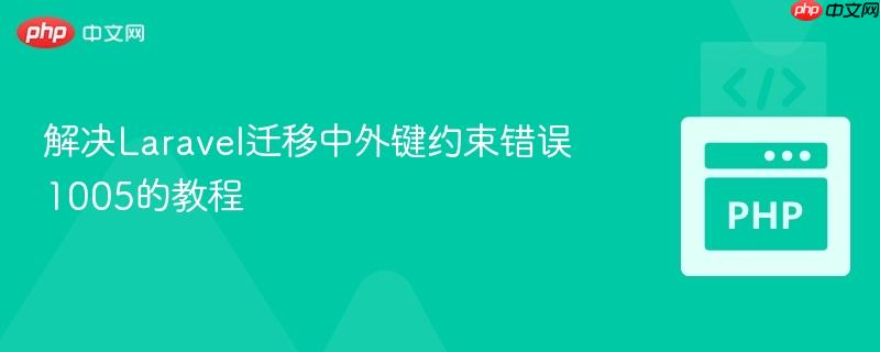解决Laravel迁移中外键约束错误1005的教程 解决Laravel迁移中外键约束错误1005的教程