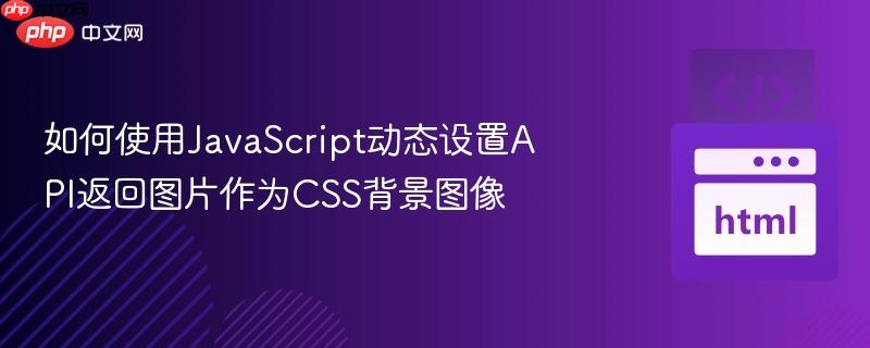如何使用JavaScript动态设置API返回图片作为CSS背景图像 如何使用JavaScript动态设置API返回图片作为CSS背景图像