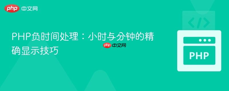 PHP负时间处理:小时与分钟的精确显示技巧 PHP负时间处理:小时与分钟的精确显示技巧