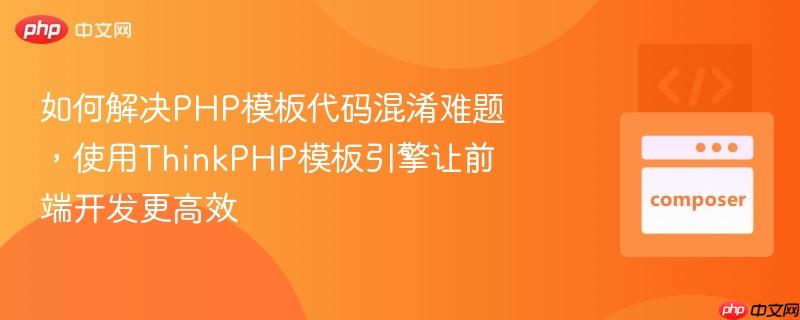 如何解决PHP模板代码混淆难题，使用ThinkPHP模板引擎让前端开发更高效