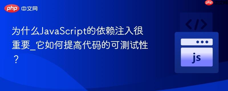 为什么JavaScript的依赖注入很重要_它如何提高代码的可测试性? 为什么JavaScript的依赖注入很重要_它如何提高代码的可测试性?