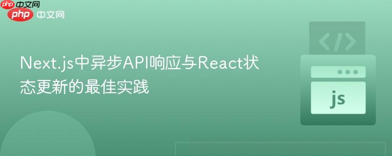 Next.js中异步API响应与React状态更新的最佳实践 Next.js中异步API响应与React状态更新的最佳实践