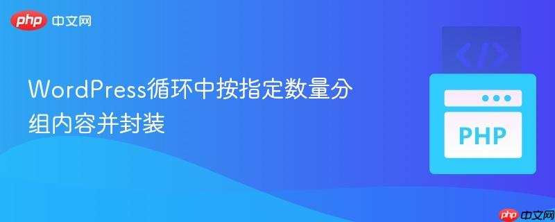 WordPress循环中按指定数量分组内容并封装 WordPress循环中按指定数量分组内容并封装