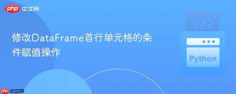修改DataFrame首行单元格的条件赋值操作