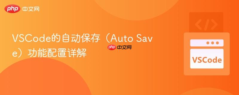 VSCode的自动保存(Auto Save)功能配置详解 VSCode的自动保存(Auto Save)功能配置详解