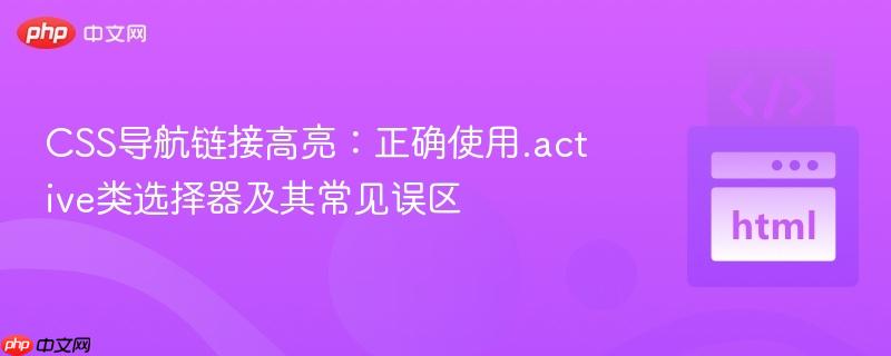 CSS导航链接高亮:正确使用.active类选择器及其常见误区 CSS导航链接高亮:正确使用.active类选择器及其常见误区