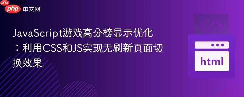JavaScript游戏高分榜显示优化:利用CSS和JS实现无刷新页面切换效果 JavaScript游戏高分榜显示优化:利用CSS和JS实现无刷新页面切换效果