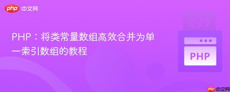 PHP:将类常量数组高效合并为单一索引数组的教程 PHP:将类常量数组高效合并为单一索引数组的教程