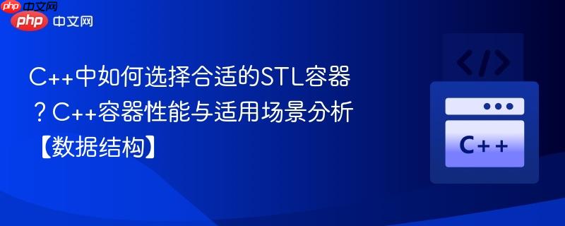 C++中如何选择合适的STL容器?C++容器性能与适用场景分析【数据结构】 C++中如何选择合适的STL容器?C++容器性能与适用场景分析【数据结构】