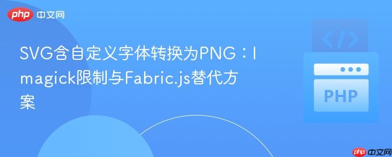 SVG含自定义字体转换为PNG:Imagick限制与Fabric.js替代方案 SVG含自定义字体转换为PNG:Imagick限制与Fabric.js替代方案