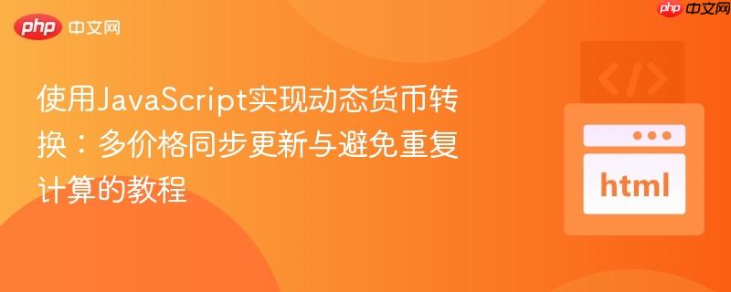使用JavaScript实现动态货币转换:多价格同步更新与避免重复计算的教程 使用JavaScript实现动态货币转换:多价格同步更新与避免重复计算的教程