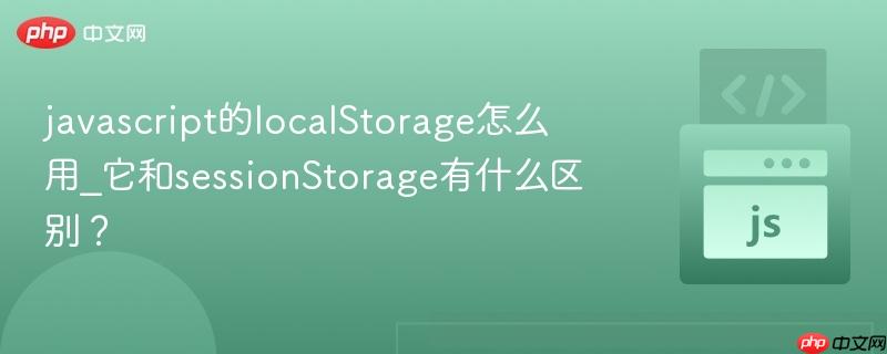 javascript的localStorage怎么用_它和sessionStorage有什么区别? javascript的localStorage怎么用_它和sessionStorage有什么区别?