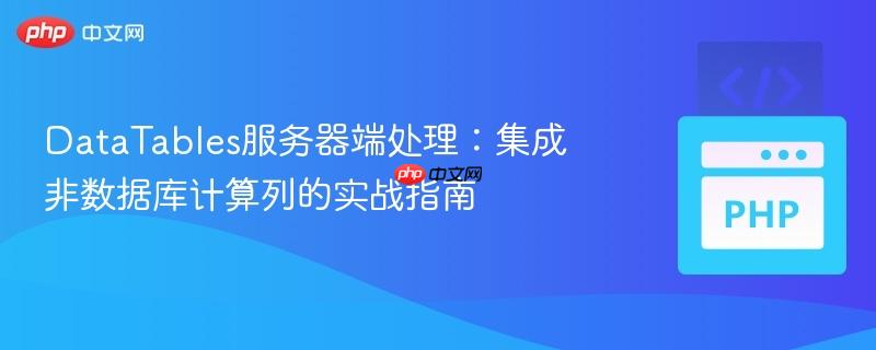 DataTables服务器端处理:集成非数据库计算列的实战指南 DataTables服务器端处理:集成非数据库计算列的实战指南
