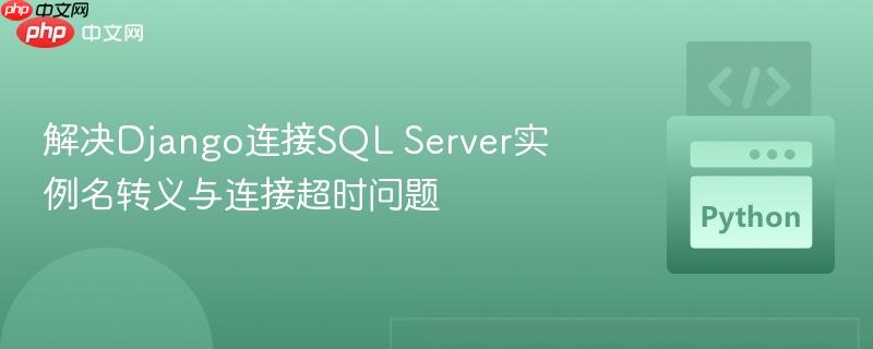 解决Django连接SQL Server实例名转义与连接超时问题 解决Django连接SQL Server实例名转义与连接超时问题
