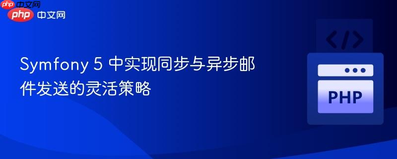 Symfony 5 中实现同步与异步邮件发送的灵活策略 Symfony 5 中实现同步与异步邮件发送的灵活策略
