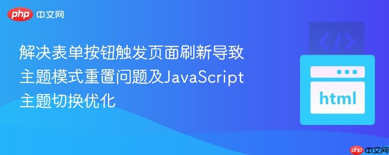 解决表单按钮触发页面刷新导致主题模式重置问题及JavaScript主题切换优化 解决表单按钮触发页面刷新导致主题模式重置问题及JavaScript主题切换优化