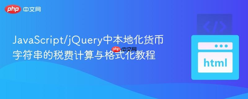 JavaScript/jQuery中本地化货币字符串的税费计算与格式化教程 JavaScript/jQuery中本地化货币字符串的税费计算与格式化教程