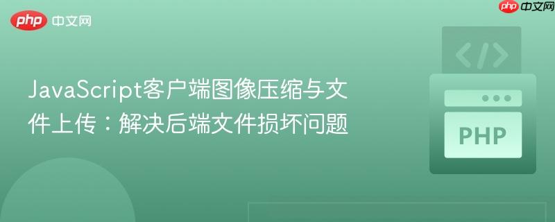JavaScript客户端图像压缩与文件上传:解决后端文件损坏问题 JavaScript客户端图像压缩与文件上传:解决后端文件损坏问题