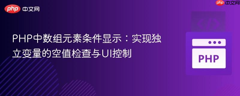 PHP中数组元素条件显示:实现独立变量的空值检查与UI控制 PHP中数组元素条件显示:实现独立变量的空值检查与UI控制