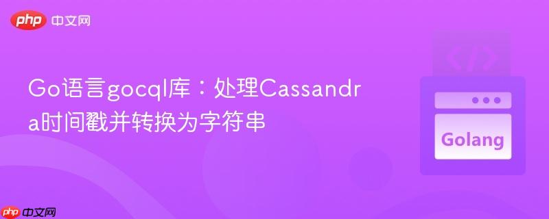 Go语言gocql库:处理Cassandra时间戳并转换为字符串 Go语言gocql库:处理Cassandra时间戳并转换为字符串