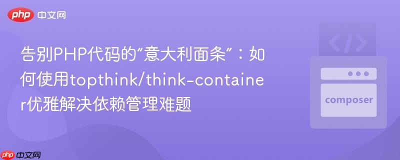 告别PHP代码的“意大利面条”:如何使用topthink/think-container优雅解决依赖管理难题 告别PHP代码的“意大利面条”:如何使用topthink/think-container优雅解决依赖管理难题