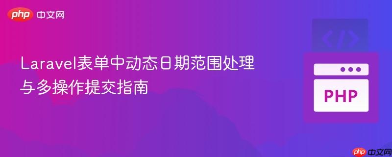 Laravel表单中动态日期范围处理与多操作提交指南