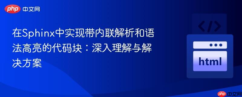 在Sphinx中实现带内联解析和语法高亮的代码块:深入理解与解决方案 在Sphinx中实现带内联解析和语法高亮的代码块:深入理解与解决方案