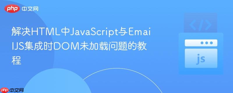 解决HTML中JavaScript与EmailJS集成时DOM未加载问题的教程 解决HTML中JavaScript与EmailJS集成时DOM未加载问题的教程