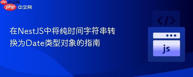 在NestJS中将纯时间字符串转换为Date类型对象的指南