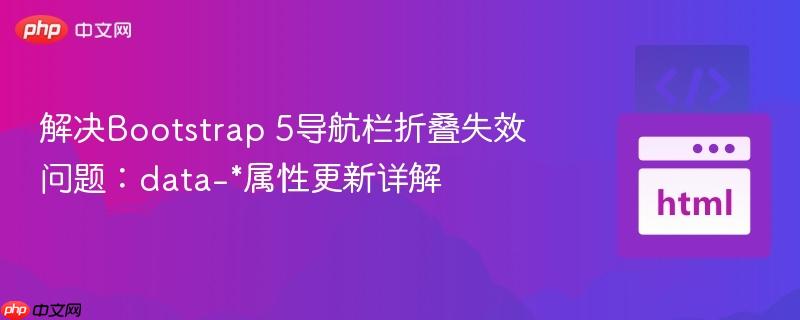 解决Bootstrap 5导航栏折叠失效问题:data-*属性更新详解 解决Bootstrap 5导航栏折叠失效问题:data-*属性更新详解
