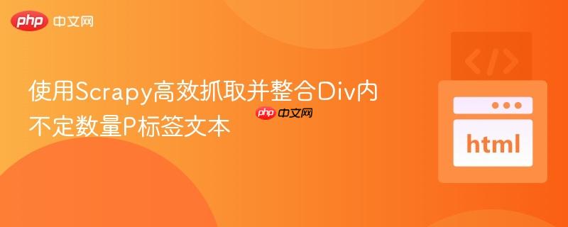 使用Scrapy高效抓取并整合Div内不定数量P标签文本