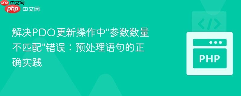 解决PDO更新操作中”参数数量不匹配”错误:预处理语句的正确实践 解决PDO更新操作中”参数数量不匹配”错误:预处理语句的正确实践