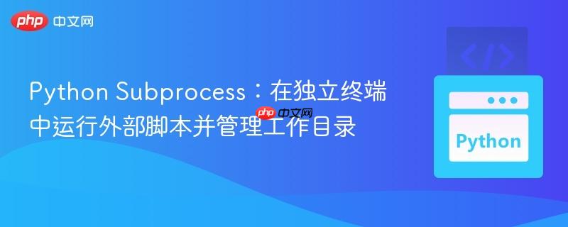Python Subprocess:在独立终端中运行外部脚本并管理工作目录 Python Subprocess:在独立终端中运行外部脚本并管理工作目录
