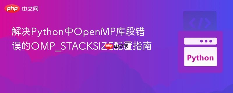 解决Python中OpenMP库段错误的OMP_STACKSIZE配置指南 解决Python中OpenMP库段错误的OMP_STACKSIZE配置指南