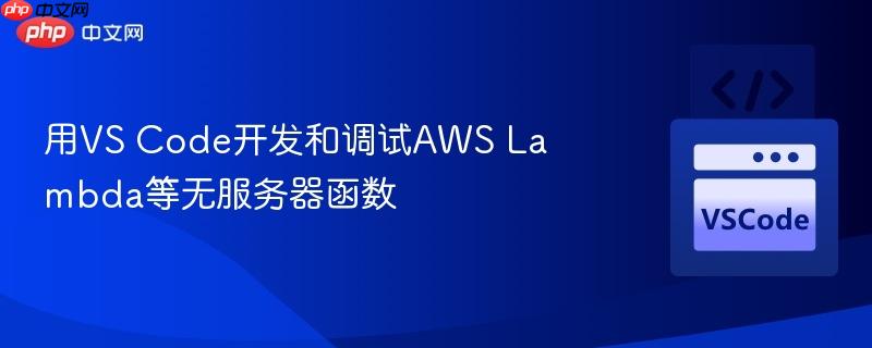 用VS Code开发和调试AWS Lambda等无服务器函数 用VS Code开发和调试AWS Lambda等无服务器函数