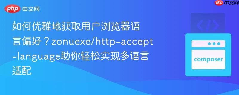 如何优雅地获取用户浏览器语言偏好?zonuexe/http-accept-language助你轻松实现多语言适配 如何优雅地获取用户浏览器语言偏好?zonuexe/http-accept-language助你轻松实现多语言适配
