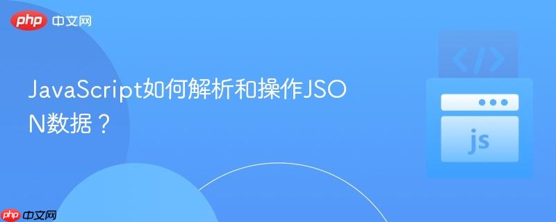 JavaScript如何解析和操作JSON数据? JavaScript如何解析和操作JSON数据?