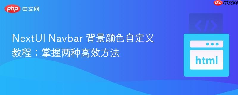 NextUI Navbar 背景颜色自定义教程:掌握两种高效方法 NextUI Navbar 背景颜色自定义教程:掌握两种高效方法