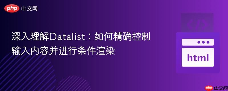 深入理解Datalist:如何精确控制输入内容并进行条件渲染 深入理解Datalist:如何精确控制输入内容并进行条件渲染