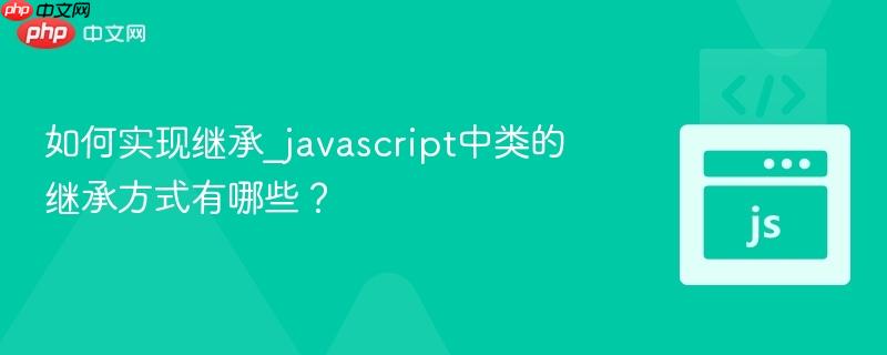 如何实现继承_javascript中类的继承方式有哪些? 如何实现继承_javascript中类的继承方式有哪些?