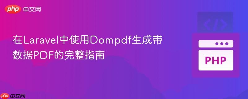 在Laravel中使用Dompdf生成带数据PDF的完整指南 在Laravel中使用Dompdf生成带数据PDF的完整指南