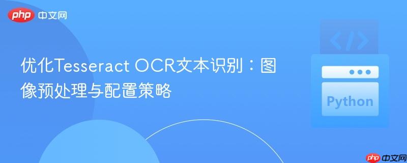优化Tesseract OCR文本识别:图像预处理与配置策略 优化Tesseract OCR文本识别:图像预处理与配置策略