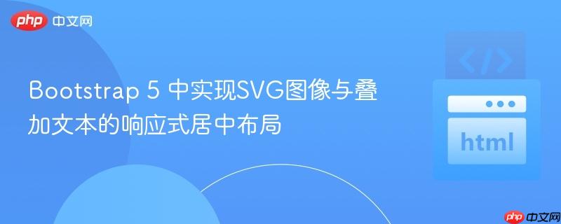 Bootstrap 5 中实现SVG图像与叠加文本的响应式居中布局 Bootstrap 5 中实现SVG图像与叠加文本的响应式居中布局