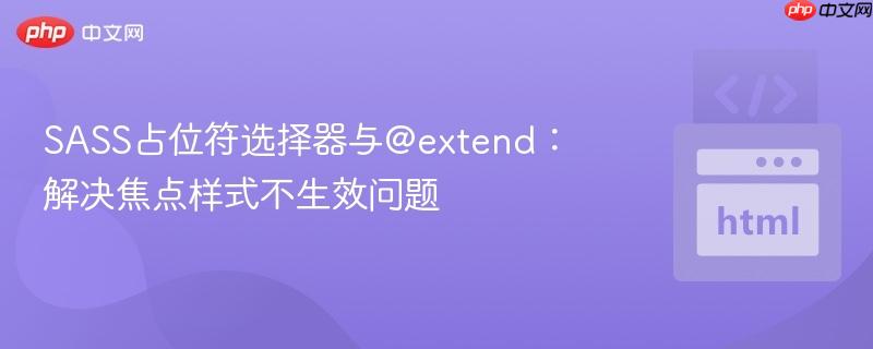 SASS占位符选择器与@extend:解决焦点样式不生效问题 SASS占位符选择器与@extend:解决焦点样式不生效问题