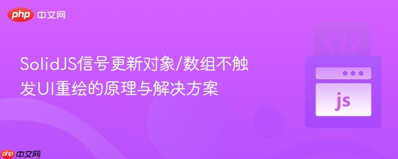 SolidJS信号更新对象/数组不触发UI重绘的原理与解决方案 SolidJS信号更新对象/数组不触发UI重绘的原理与解决方案