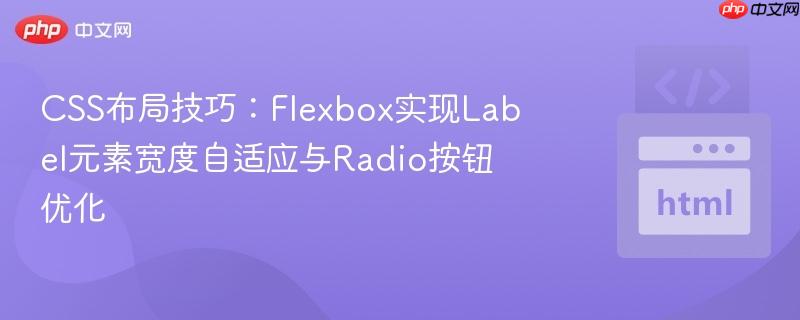 CSS布局技巧:Flexbox实现Label元素宽度自适应与Radio按钮优化 CSS布局技巧:Flexbox实现Label元素宽度自适应与Radio按钮优化